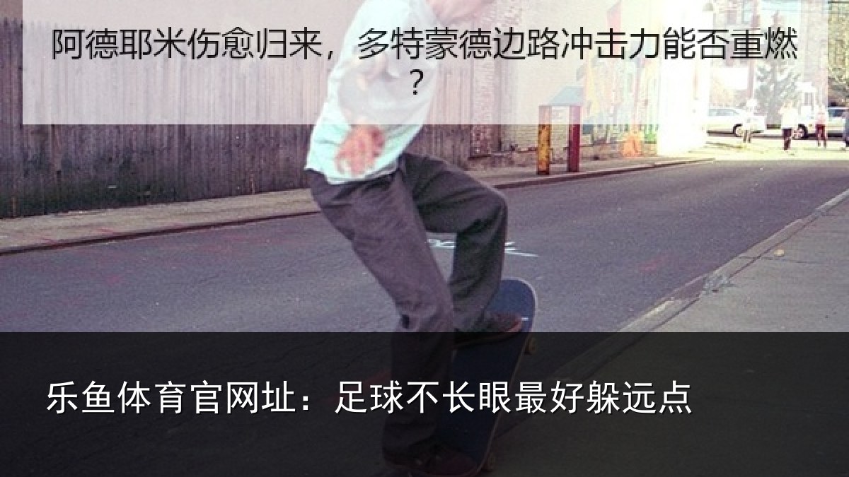 乐鱼体育官网址:足球不长眼最好躲远点