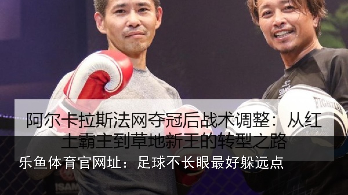 乐鱼体育官网址：足球不长眼最好躲远点