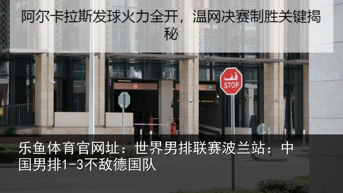 乐鱼体育官网址：世界男排联赛波兰站：中国男排1-3不敌德国队