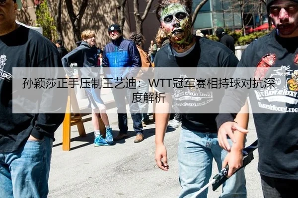 孙颖莎正手压制王艺迪：WTT冠军赛相持球对抗深度解析