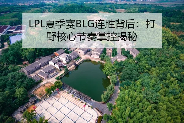 LPL夏季赛BLG连胜背后：打野核心节奏掌控揭秘