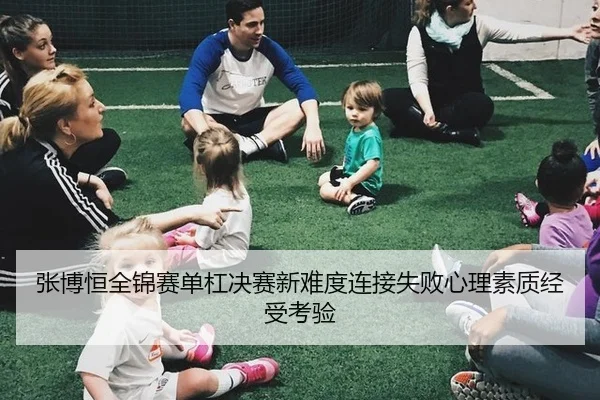张博恒全锦赛单杠决赛新难度连接失败心理素质经受考验