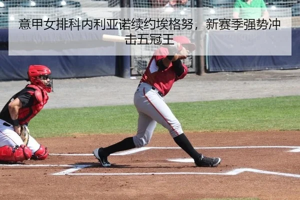 意甲女排科内利亚诺续约埃格努，新赛季强势冲击五冠王