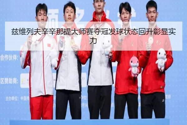 兹维列夫辛辛那提大师赛夺冠发球状态回升彰显实力