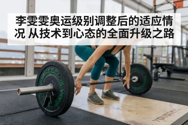 李雯雯奥运级别调整后的适应情况 从技术到心态的全面升级之路