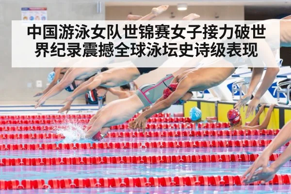 中国游泳女队世锦赛女子接力破世界纪录震撼全球泳坛史诗级表现