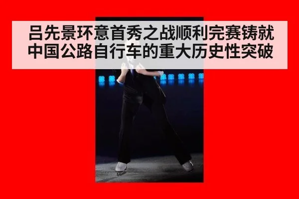 吕先景环意首秀之战顺利完赛铸就中国公路自行车的重大历史性突破
